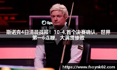 斯诺克4日清晨战报！10-4,首个决赛确认，世界第一6连鞭，大满贯惨败