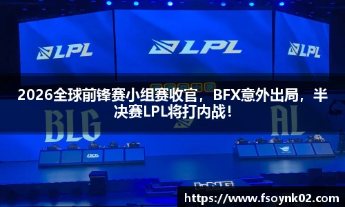 2026全球前锋赛小组赛收官，BFX意外出局，半决赛LPL将打内战！